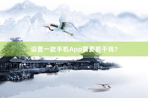 设置一款手机App需要若干钱？